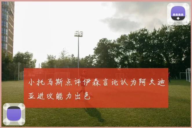 小托马斯点评伊森言论认为阿夫迪亚进攻能力出色