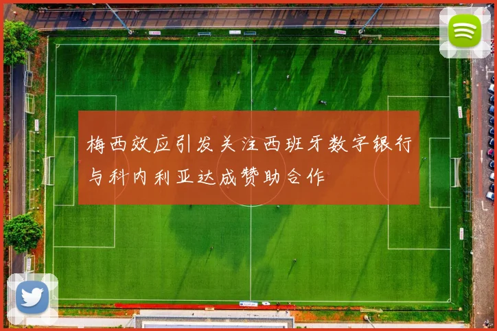 梅西效应引发关注西班牙数字银行与科内利亚达成赞助合作