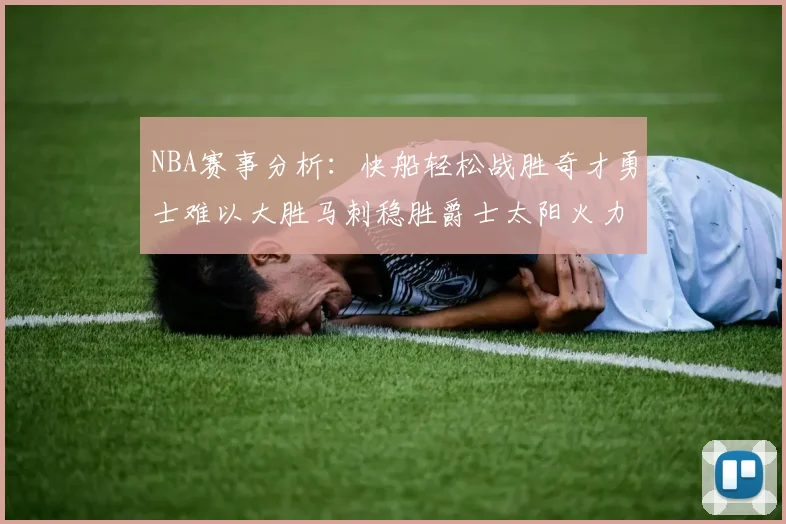 NBA赛事分析：快船轻松战胜奇才勇士难以大胜马刺稳胜爵士太阳火力全开击败篮网