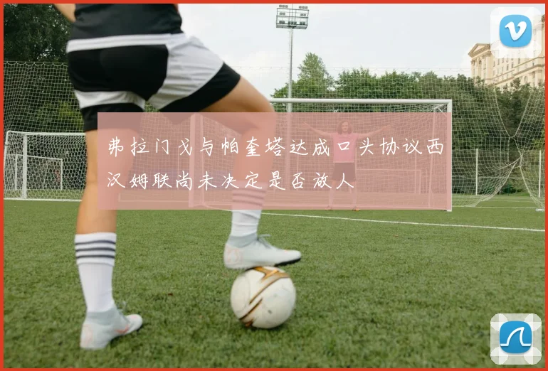 弗拉门戈与帕奎塔达成口头协议西汉姆联尚未决定是否放人