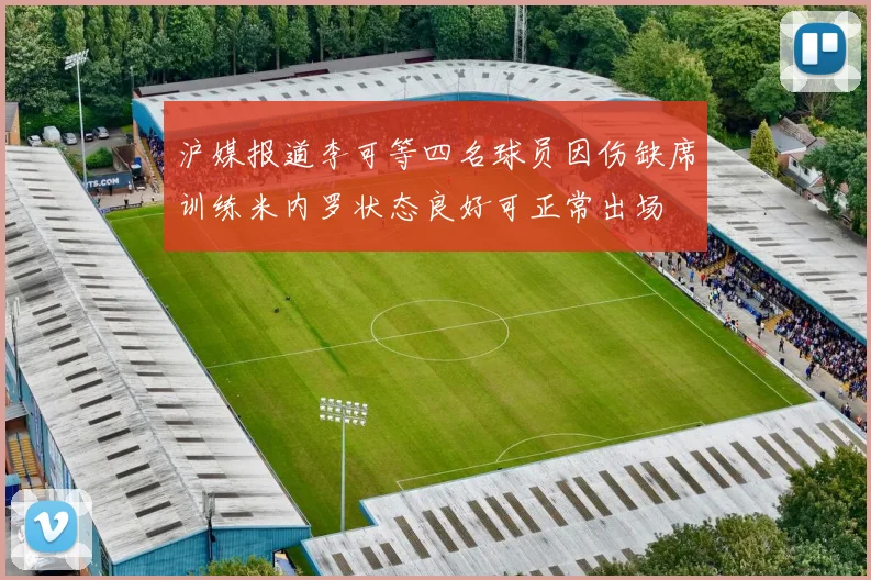 沪媒报道李可等四名球员因伤缺席训练米内罗状态良好可正常出场