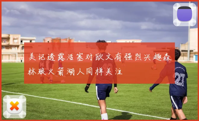 美记透露活塞对欧文有强烈兴趣森林狼火箭湖人同样关注