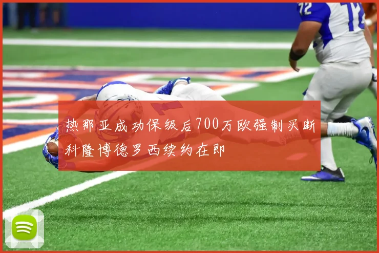 热那亚成功保级后700万欧强制买断科隆博德罗西续约在即