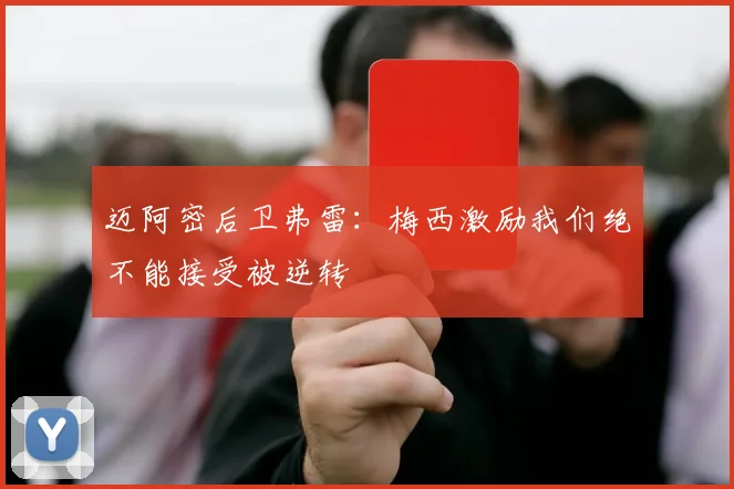 迈阿密后卫弗雷：梅西激励我们绝不能接受被逆转