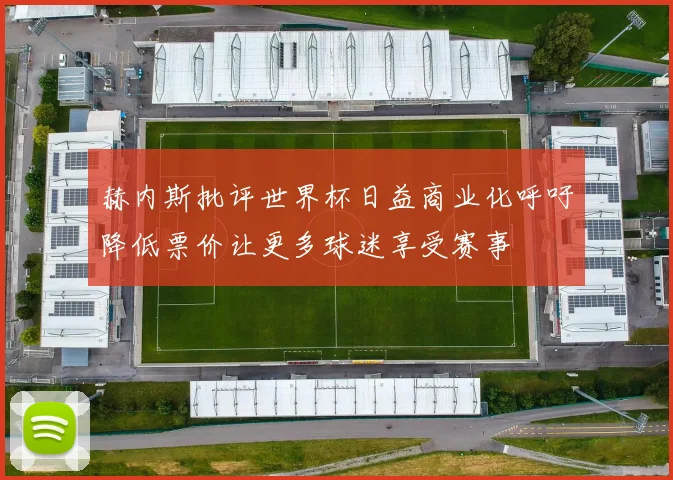 赫内斯批评世界杯日益商业化呼吁降低票价让更多球迷享受赛事