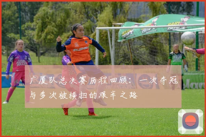 广厦队总决赛历程回顾：一次夺冠与多次被横扫的艰辛之路