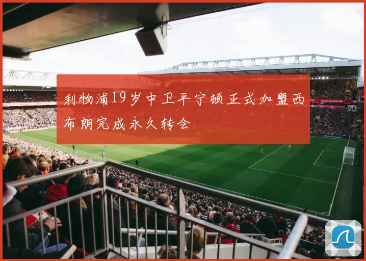 利物浦19岁中卫平宁顿正式加盟西布朗完成永久转会