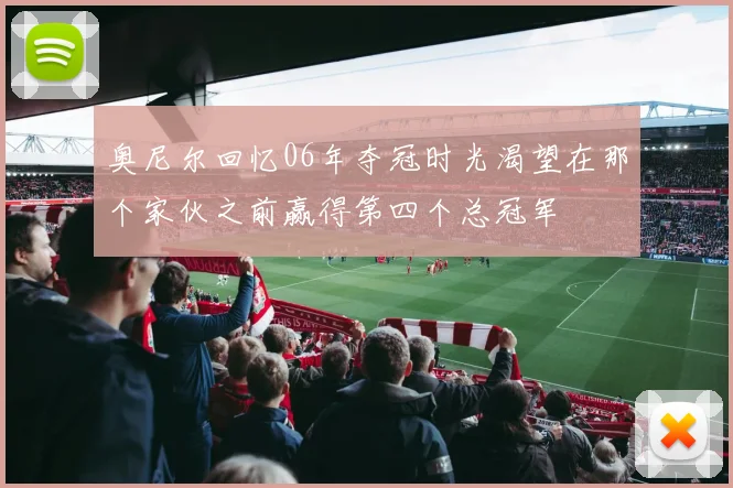奥尼尔回忆06年夺冠时光渴望在那个家伙之前赢得第四个总冠军