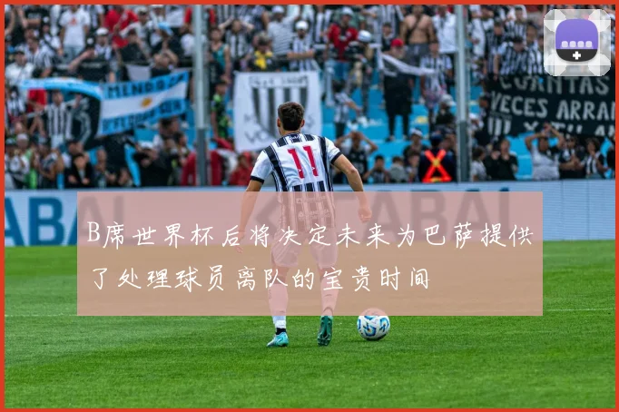 B席世界杯后将决定未来为巴萨提供了处理球员离队的宝贵时间